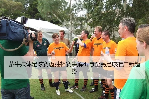 蒙牛媒体足球赛迈胜杯赛事解析与全民足球推广新趋势